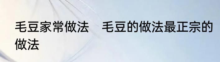 毛豆家常做法　毛豆的做法最正宗的做法