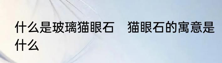 什么是玻璃猫眼石　猫眼石的寓意是什么