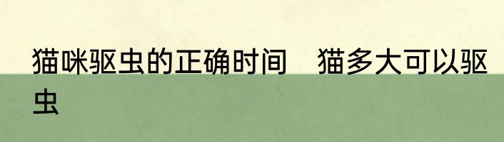 猫咪驱虫的正确时间　猫多大可以驱虫