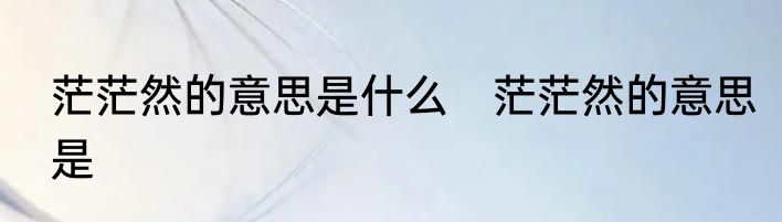 茫茫然的意思是什么　茫茫然的意思是