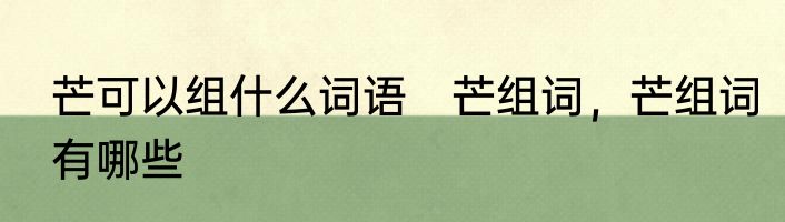 芒可以组什么词语　芒组词，芒组词有哪些