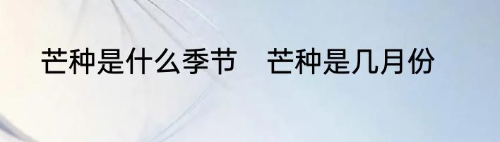 芒种是什么季节　芒种是几月份