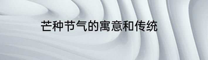 芒种节气的寓意和传统