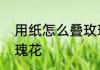 用纸怎么叠玫瑰花　怎么折简单的玫瑰花