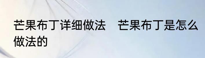 芒果布丁详细做法　芒果布丁是怎么做法的