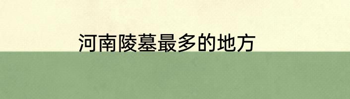 河南陵墓最多的地方