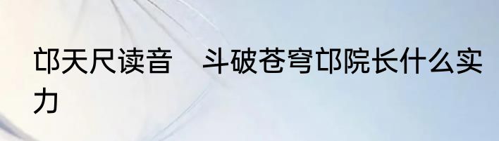 邙天尺读音　斗破苍穹邙院长什么实力