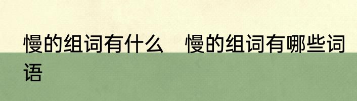 慢的组词有什么　慢的组词有哪些词语