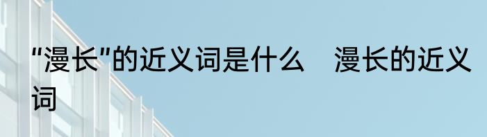 “漫长”的近义词是什么　漫长的近义词