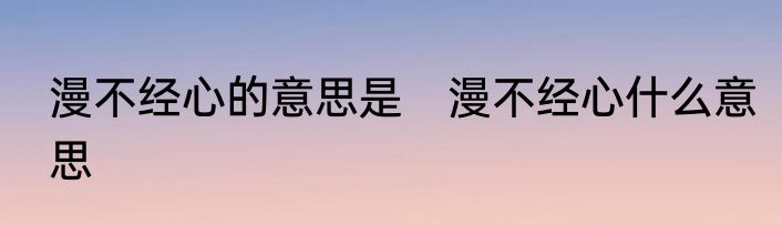 漫不经心的意思是　漫不经心什么意思