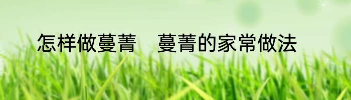 怎样做蔓菁　蔓菁的家常做法