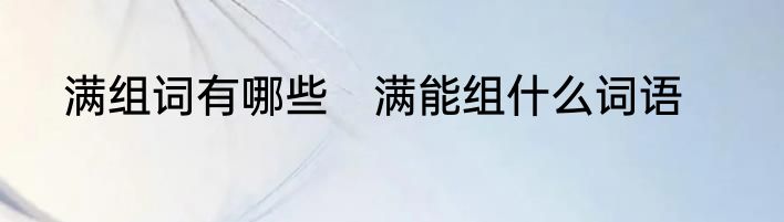 满组词有哪些　满能组什么词语