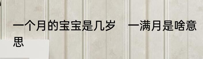 一个月的宝宝是几岁　一满月是啥意思