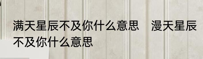 满天星辰不及你什么意思　漫天星辰不及你什么意思