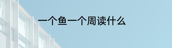 一个鱼一个周读什么