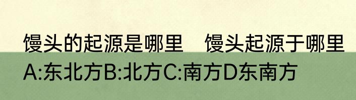 馒头的起源是哪里　馒头起源于哪里A:东北方B:北方C:南方D东南方