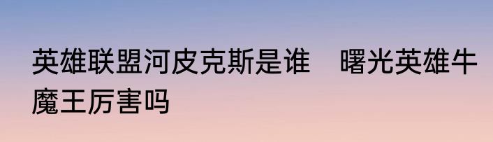 英雄联盟河皮克斯是谁　曙光英雄牛魔王厉害吗