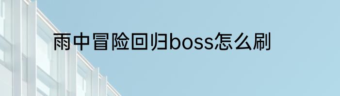 雨中冒险回归boss怎么刷