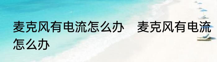麦克风有电流怎么办　麦克风有电流怎么办