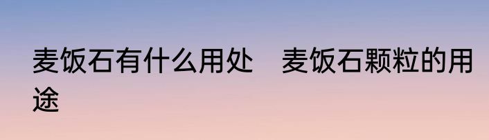 麦饭石有什么用处　麦饭石颗粒的用途