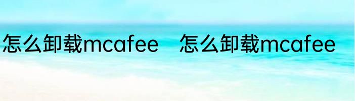 怎么卸载mcafee　怎么卸载mcafee