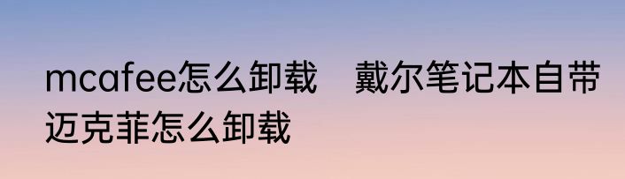 mcafee怎么卸载　戴尔笔记本自带迈克菲怎么卸载