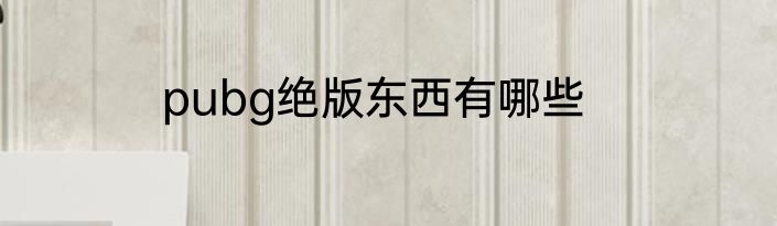 pubg绝版东西有哪些