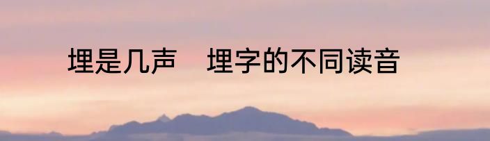 埋是几声　埋字的不同读音