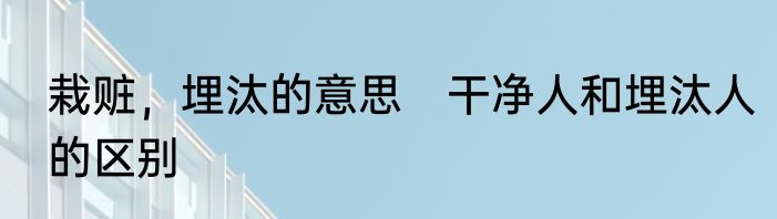 栽赃，埋汰的意思　干净人和埋汰人的区别