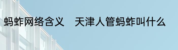 蚂蚱网络含义　天津人管蚂蚱叫什么