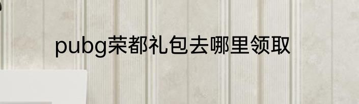 pubg荣都礼包去哪里领取