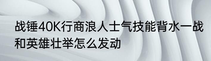战锤40K行商浪人士气技能背水一战和英雄壮举怎么发动