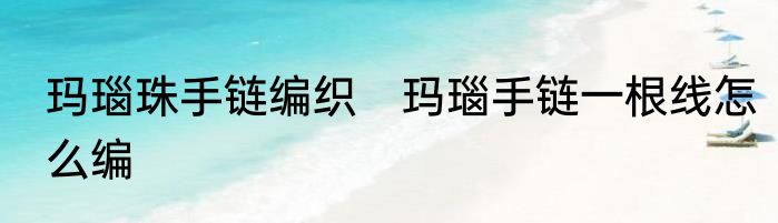 玛瑙珠手链编织　玛瑙手链一根线怎么编