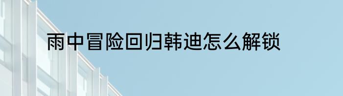 雨中冒险回归韩迪怎么解锁