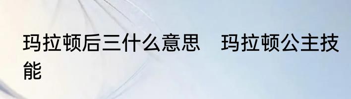 玛拉顿后三什么意思　玛拉顿公主技能