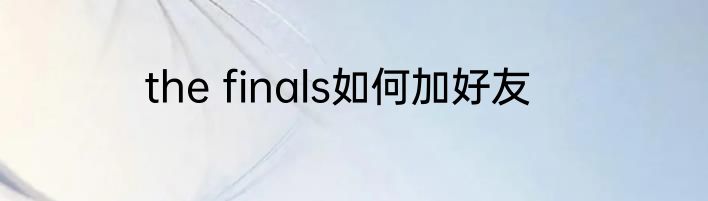 the finals如何加好友