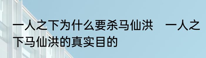 一人之下为什么要杀马仙洪　一人之下马仙洪的真实目的