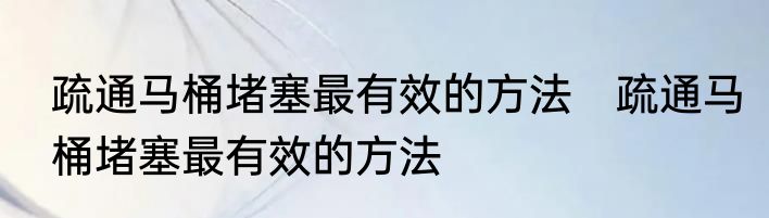疏通马桶堵塞最有效的方法　疏通马桶堵塞最有效的方法