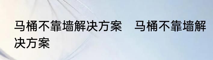 马桶不靠墙解决方案　马桶不靠墙解决方案
