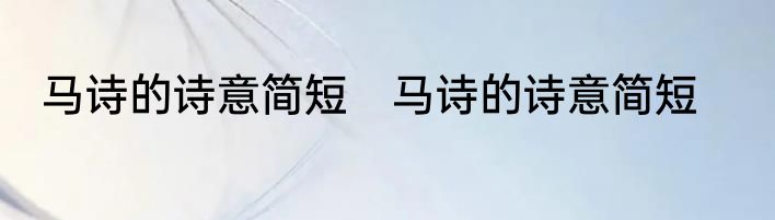 马诗的诗意简短　马诗的诗意简短
