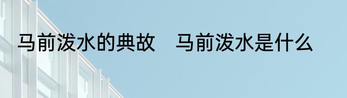 马前泼水的典故　马前泼水是什么