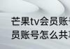 芒果tv会员账号怎么共享　芒果tv会员账号怎么共享