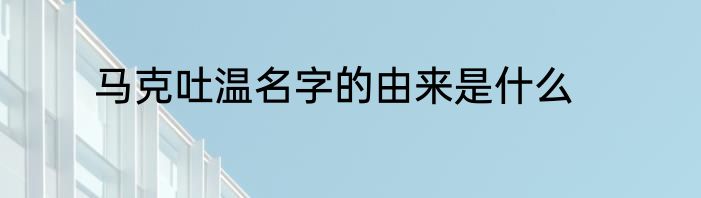 马克吐温名字的由来是什么
