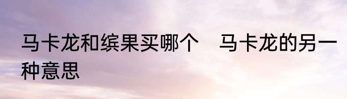 马卡龙和缤果买哪个　马卡龙的另一种意思