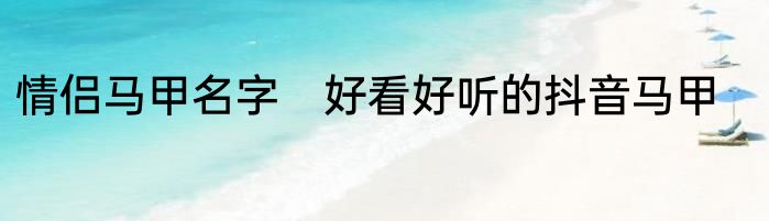 情侣马甲名字　好看好听的抖音马甲