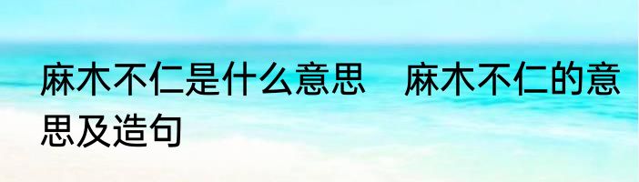麻木不仁是什么意思　麻木不仁的意思及造句