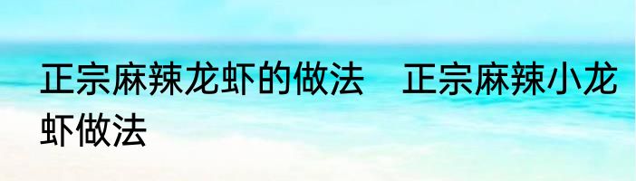 正宗麻辣龙虾的做法　正宗麻辣小龙虾做法