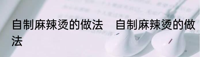 自制麻辣烫的做法　自制麻辣烫的做法