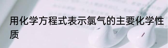 用化学方程式表示氯气的主要化学性质