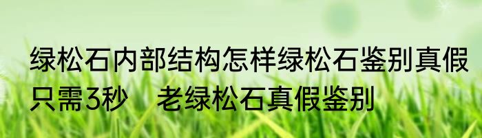 绿松石内部结构怎样绿松石鉴别真假只需3秒　老绿松石真假鉴别
